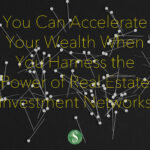 You Can Accelerate Your Wealth When You Harness the Power of Real Estate Investment Networks