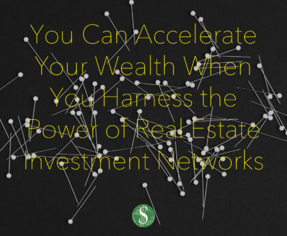 You Can Accelerate Your Wealth When You Harness the Power of Real Estate Investment Networks