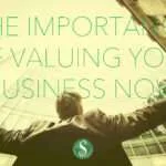 The Importance of Valuing Your Business Now