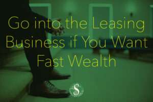 Go into the Leasing Business if You Want Fast Wealth