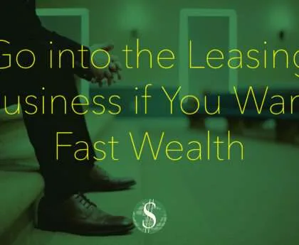 Go into the Leasing Business if You Want Fast Wealth