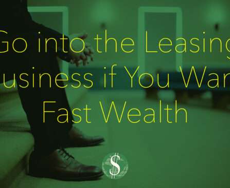 Go into the Leasing Business if You Want Fast Wealth