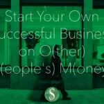 Start Your Own Successful Business on O(ther) P(eople's) M(oney)