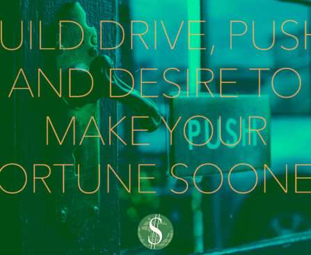 Build Drive, Push, and Desire to Make Your Fortune Sooner