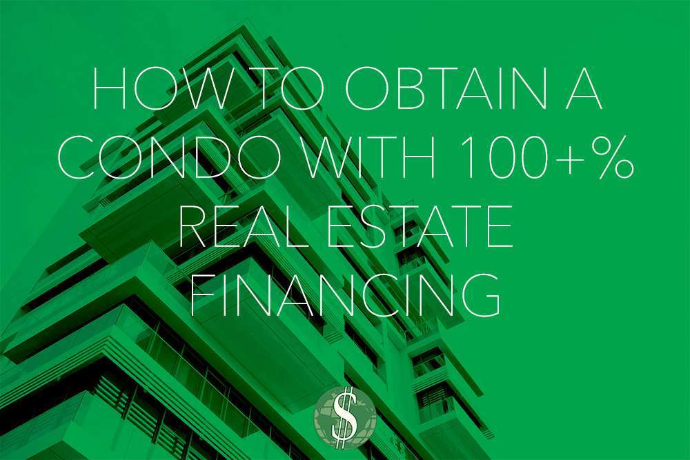 How to Obtain a Condo with 100+% Real Estate Financing