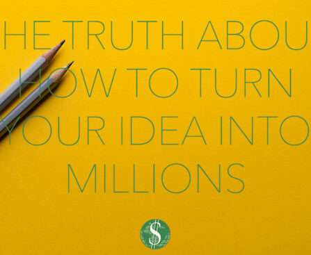 The Truth About How to Turn Your Idea into Millions