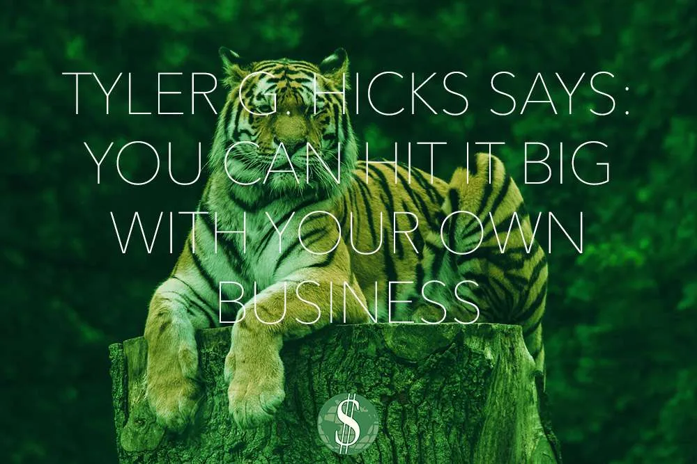 Tyler G. Hicks Says: You Can Hit it BIG with Your Own Business