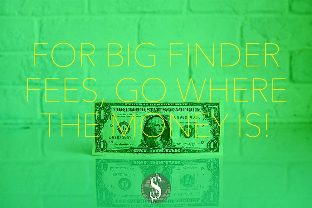 For Big Finder Fees, Go Where the Money Is!
