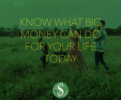 Know What Big Money Can Do for Your Life Today