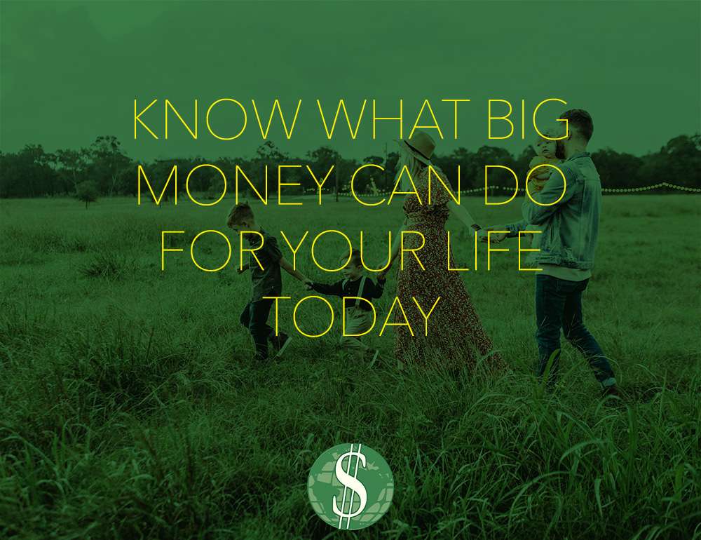Know What Big Money Can Do for Your Life Today