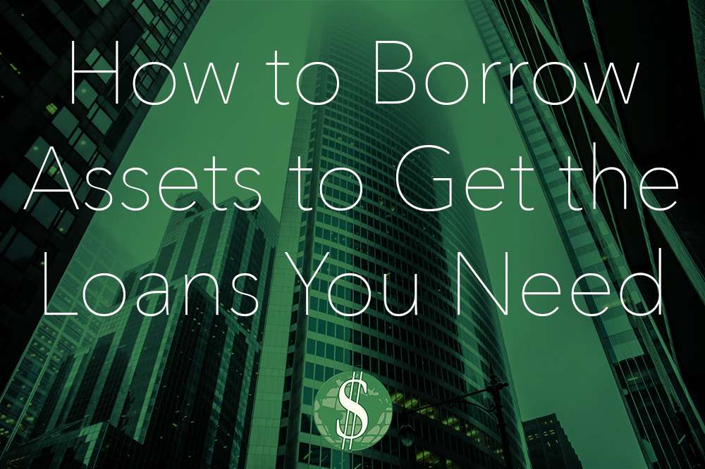 How to Borrow Assets to Get the Loans You Need