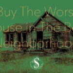 Buy The Worst House in The Best Neighborhood