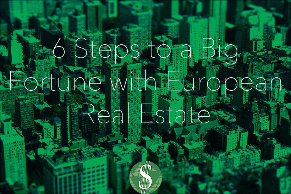 6 Steps to a Big Fortune with European Real Estate