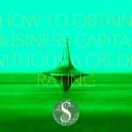 How to Obtain Business Capital Without a Credit Rating