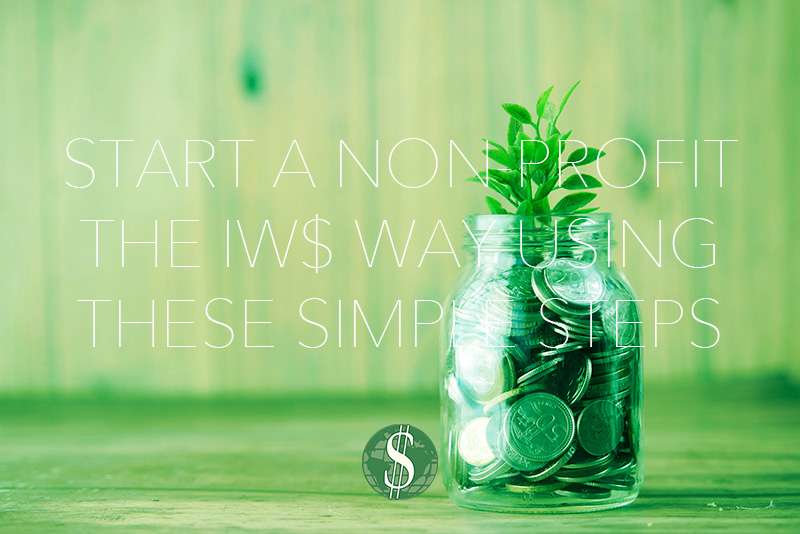 Start a Non-profit the IW$ Way Using These Simple Steps