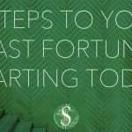 8 Steps to Your Fast Fortune Starting Today