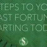 8 Steps to Your Fast Fortune Starting Today
