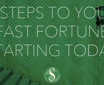 8 Steps to Your Fast Fortune Starting Today