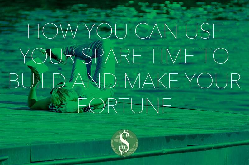 How You Can Use Your Spare Time to Build and Make Your Fortune