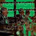 Your Might Need a Board of Directors so Here's How to Get One