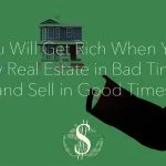 You Will Get Rich When You Buy Real Estate in Bad Times (and Sell in Good Times)