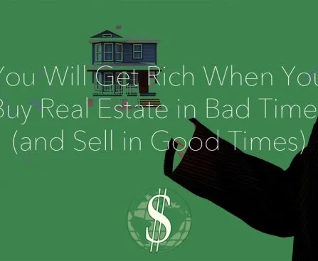 You Will Get Rich When You Buy Real Estate in Bad Times (and Sell in Good Times)