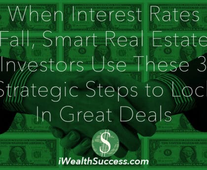 When Interest Rates Fall, Smart Real Estate Investors Use These 3 Strategic Steps to Lock In Great Deals