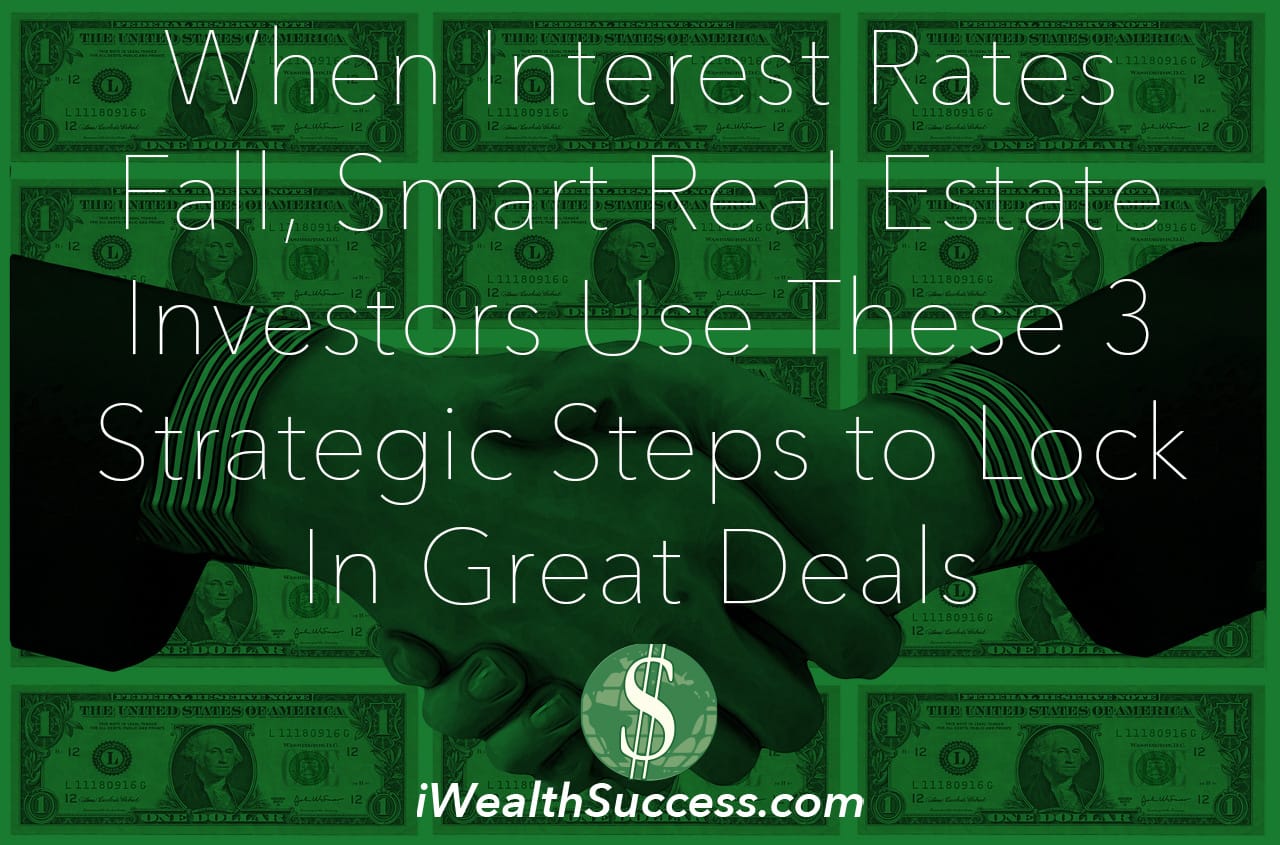 When Interest Rates Fall, Smart Real Estate Investors Use These 3 Strategic Steps to Lock In Great Deals