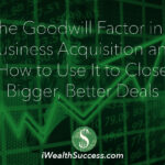 The Goodwill Factor in a Business Acquisition and How to Use It to Close Bigger, Better Deals