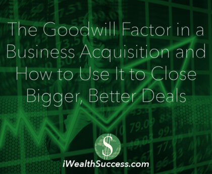 The Goodwill Factor in a Business Acquisition and How to Use It to Close Bigger, Better Deals
