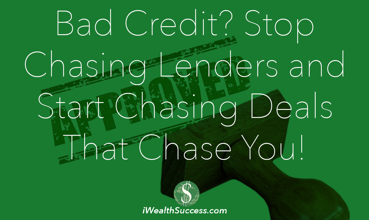 Bad Credit? Stop Chasing Lenders and Start Chasing Deals That Chase You!