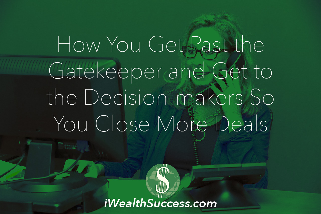 How You Get Past the Gatekeeper and Get to the Decision-makers So You Close More Deals